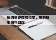 开云APP-摩洛哥逆转乌拉圭，奥利维耶惊艳四座的简单介绍